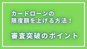 カードローンの利用限度額を上げる方法！審査突破のポイント