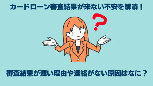 カードローンの審査結果が遅い理由や連絡がない原因はなに？