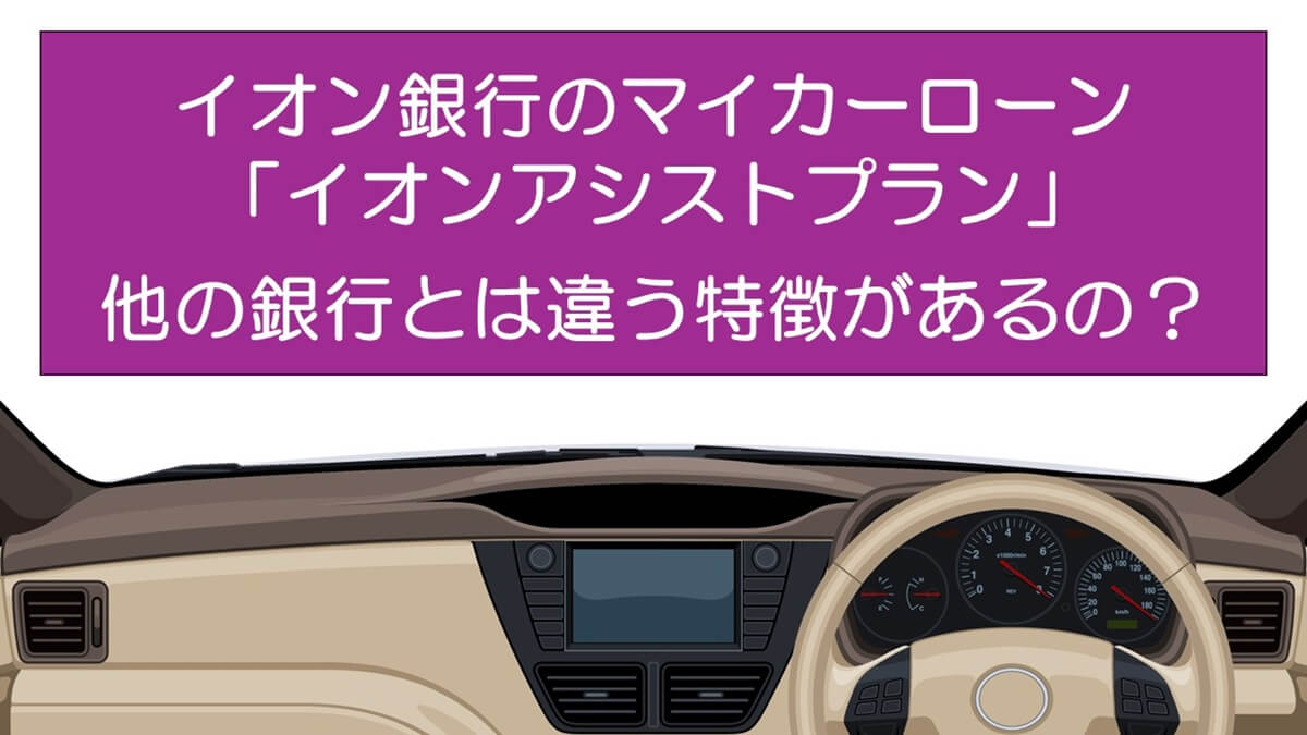 イオン銀行のマイカーローン「イオンアシストプラン」は他の銀行とは違う特徴があるの？