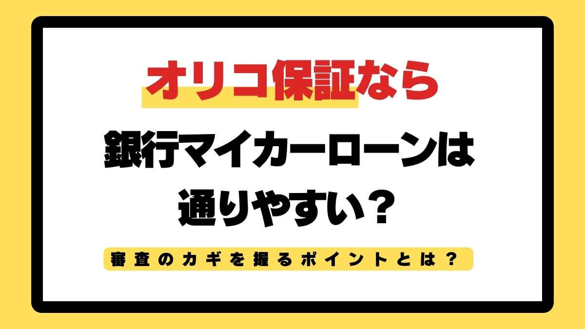 オリコ保証なら銀行マイカーローンは通りやすい？審査のカギを握るポイントとは？