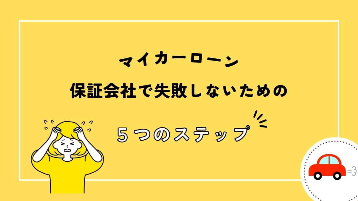 マイカーローン保証会社で失敗しないための5つのステップ