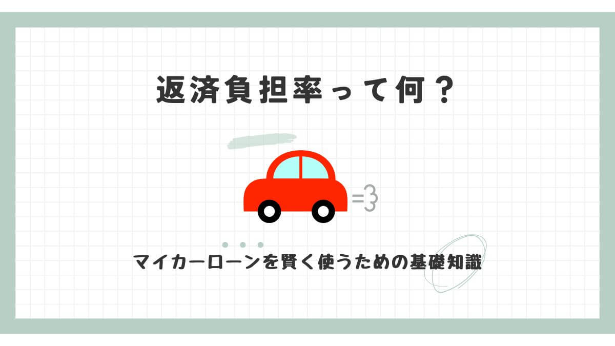 返済負担率って何？マイカーローンを賢く使うための基礎知識