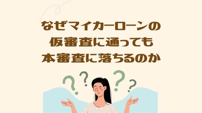 なぜマイカーローンの仮審査に通っても本審査に落ちるのか