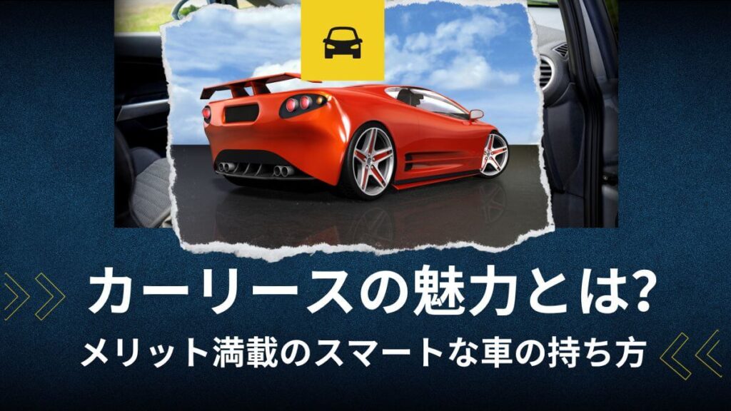 カーリースの魅力とは？メリット満載のスマートな車の持ち方