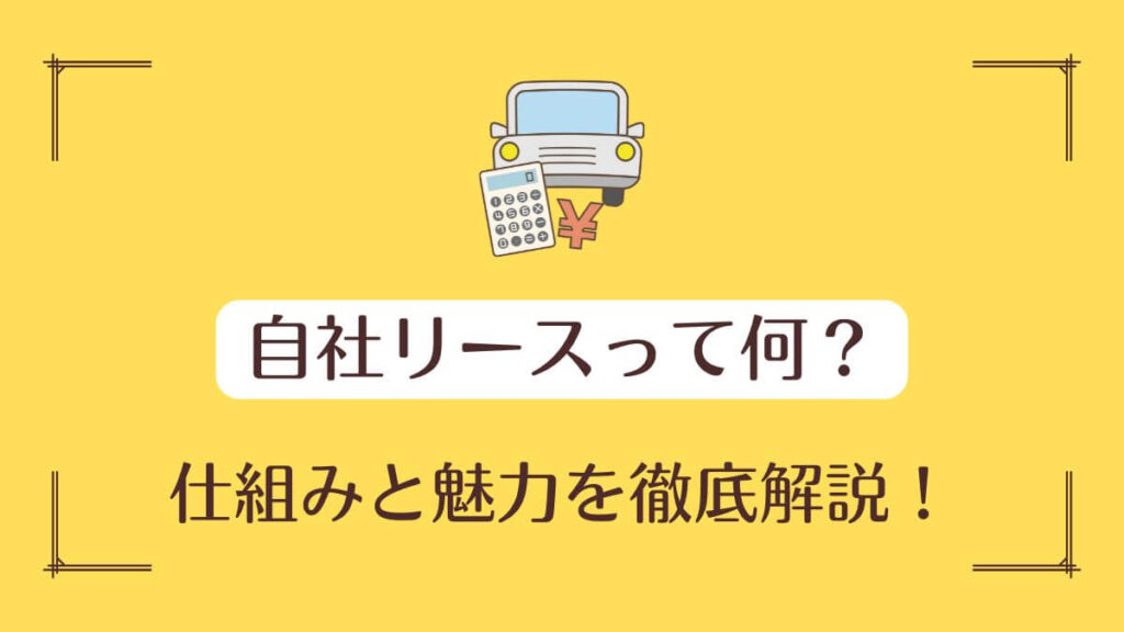 自社リースって何？その仕組みと魅力を徹底解説！