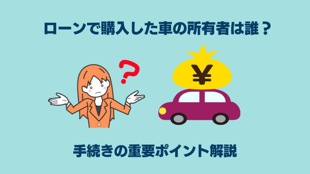 ローンで購入した車の所有者は誰？手続きの重要ポイント解説
