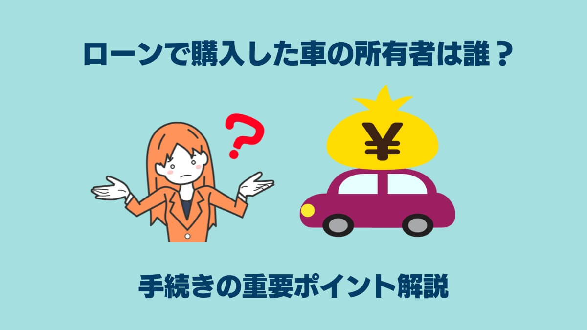 ローンで購入した車の所有者は誰？手続きの重要ポイント解説