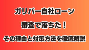 ガリバー自社ローン審査で落ちた！その理由と対策方法を徹底解説