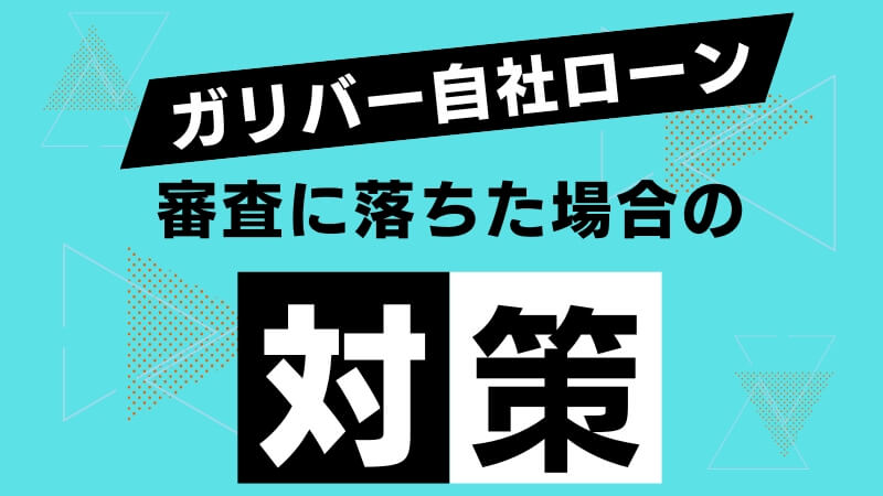 ガリバー自社ローンの審査に落ちた場合の対策