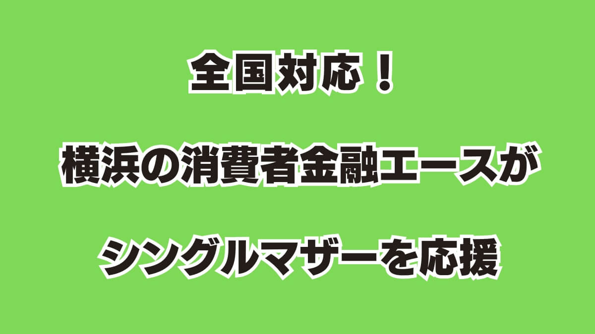 全国対応！横浜の消費者金融エースがシングルマザーを応援