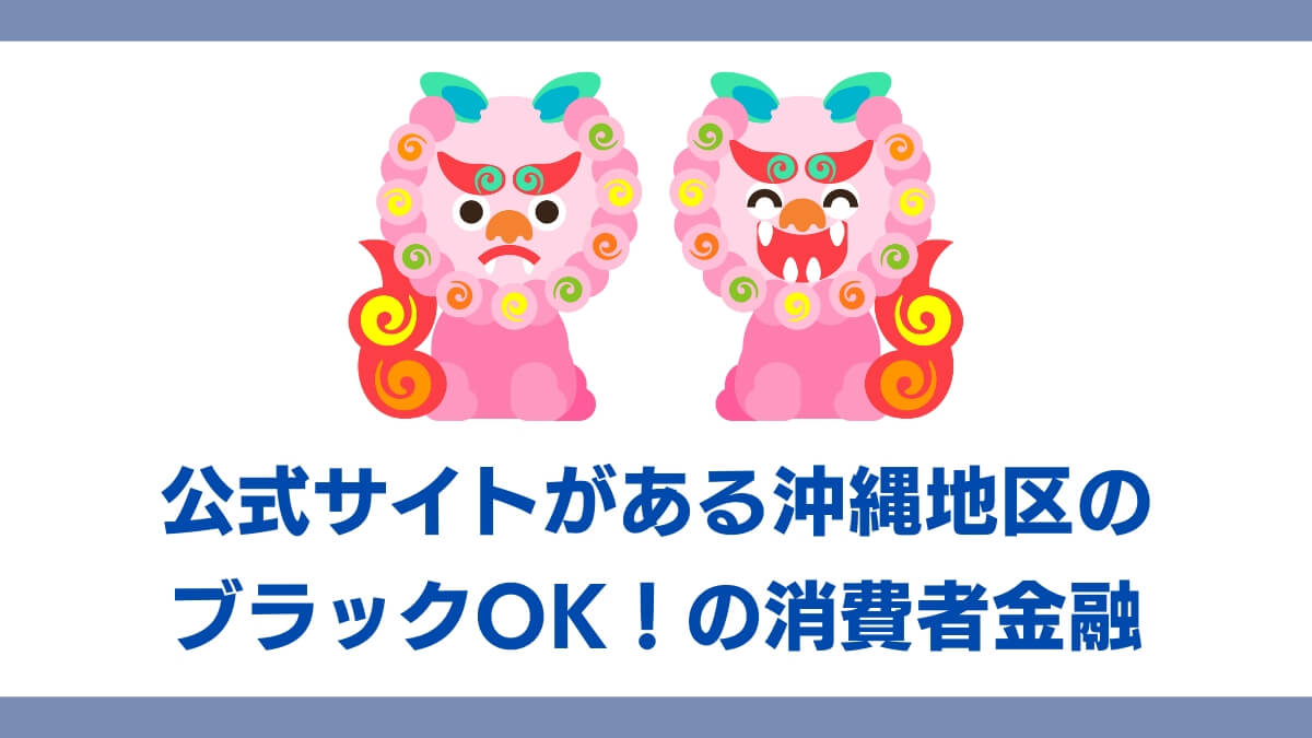 公式サイトがある沖縄地区のブラックOK！の消費者金融