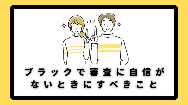ブラックで審査に通る自信がないときにすべきこと