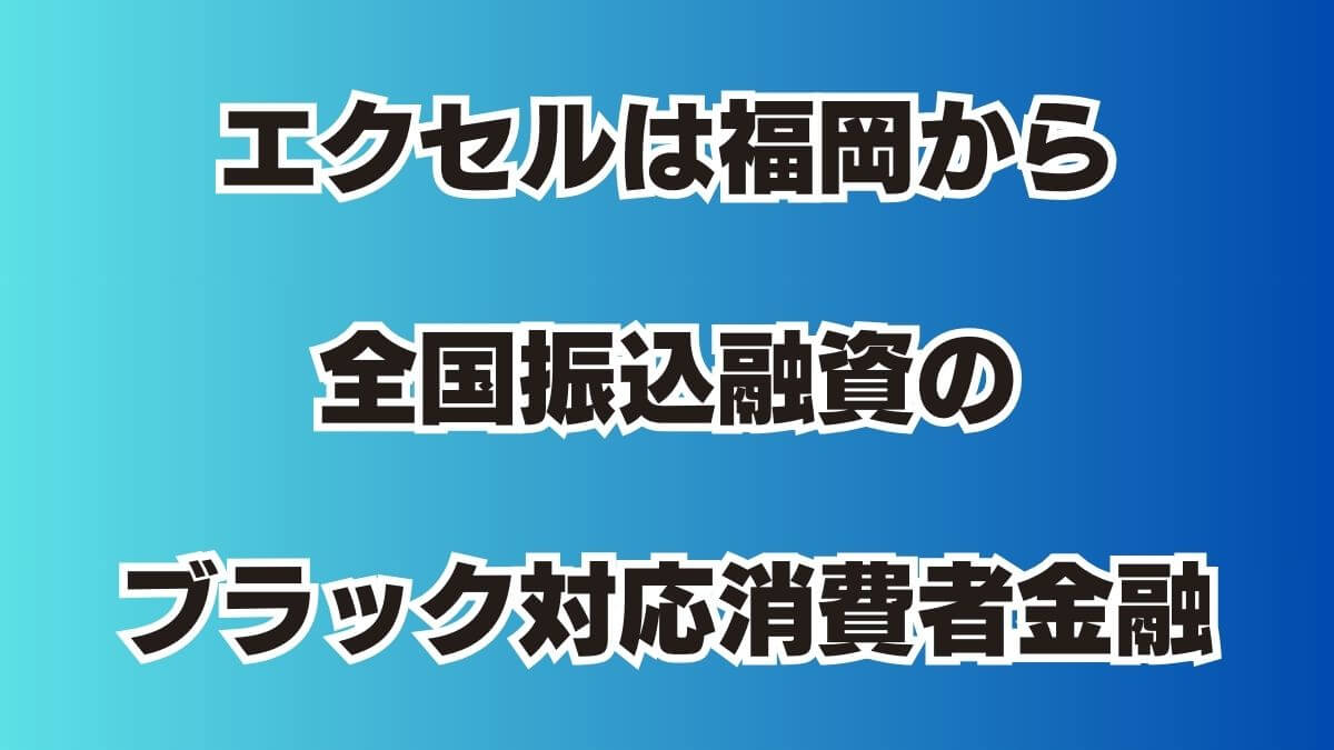 エクセルは福岡から全国振込融資のブラック対応消費者金融
