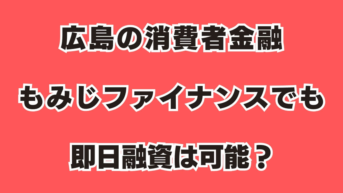 広島の消費者金融もみじファイナンスでも即日融資は可能？