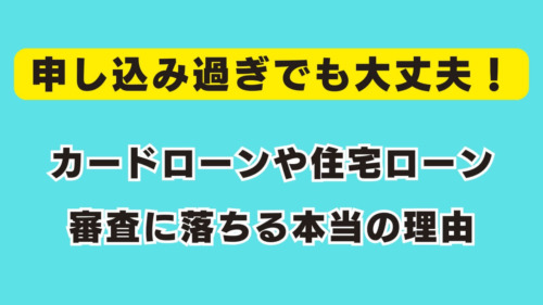 申し込み過ぎでも大丈夫！カードローンや住宅ローン審査に落ちる本当の理由
