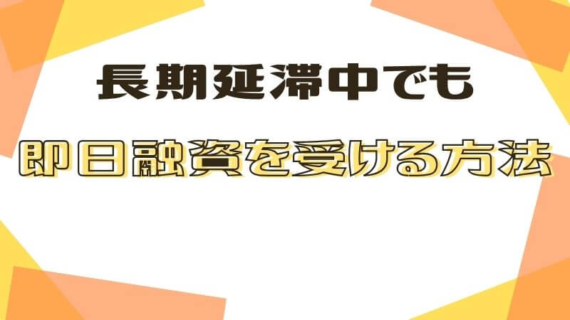 長期延滞中でも即日融資を受ける方法