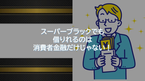 スーパーブラックでも借りれるのは消費者金融だけではない！