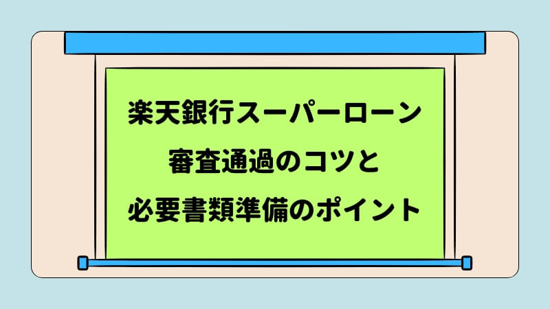 楽天銀行スーパーローンの審査通過のコツと必要書類準備のポイント