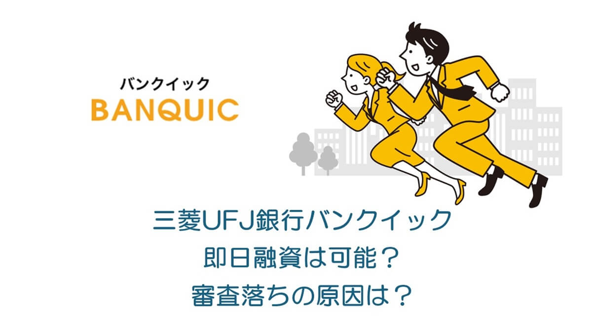 三菱UFJ銀行バンクイック即日融資は可能？審査落ちの原因は？