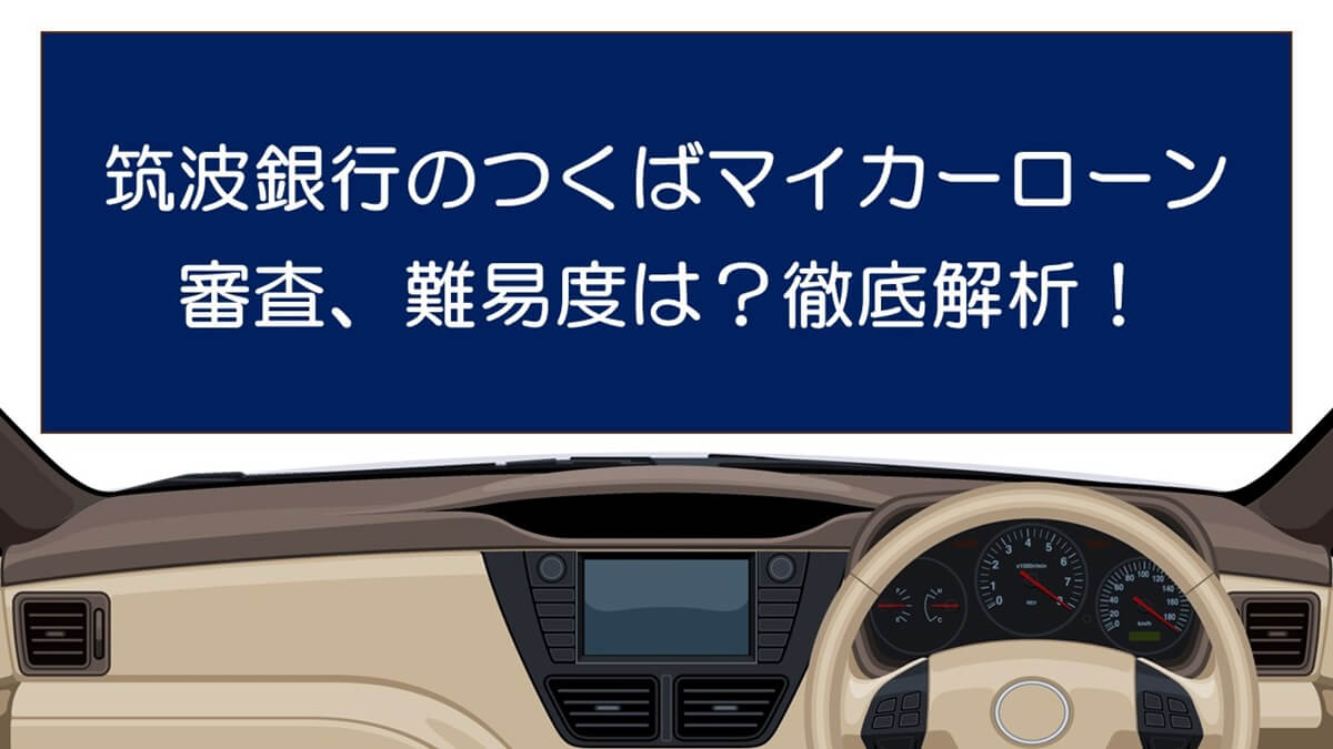 筑波銀行の「つくばマイカーローン」審査、難易度は？徹底解析！