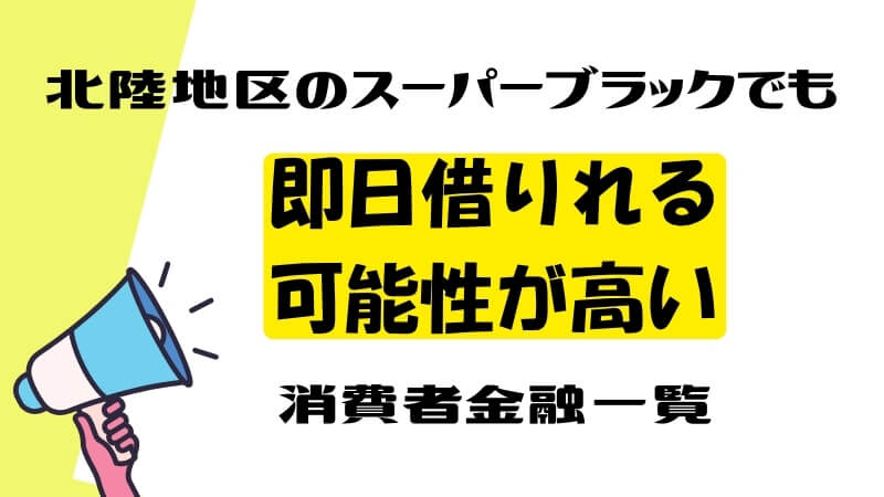 北陸地区のスーパーブラックでも即日借りれる可能性が高い消費者金融一覧