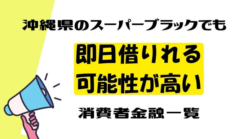 沖縄県のスーパーブラックでも即日借りれる可能性が高い消費者金融一覧