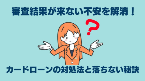 審査結果が来ない不安を解消！カードローンの対処法と落ちない秘訣