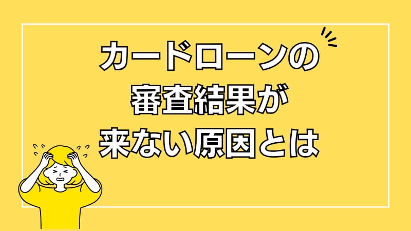 カードローンの審査結果が来ない原因とは