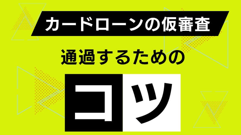 カードローンの仮審査に通過するためのコツ