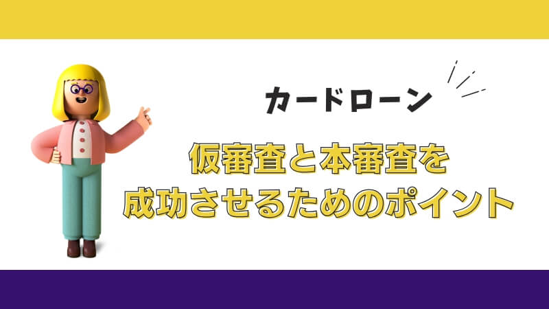 カードローンの仮審査と本審査を成功させるためのポイント