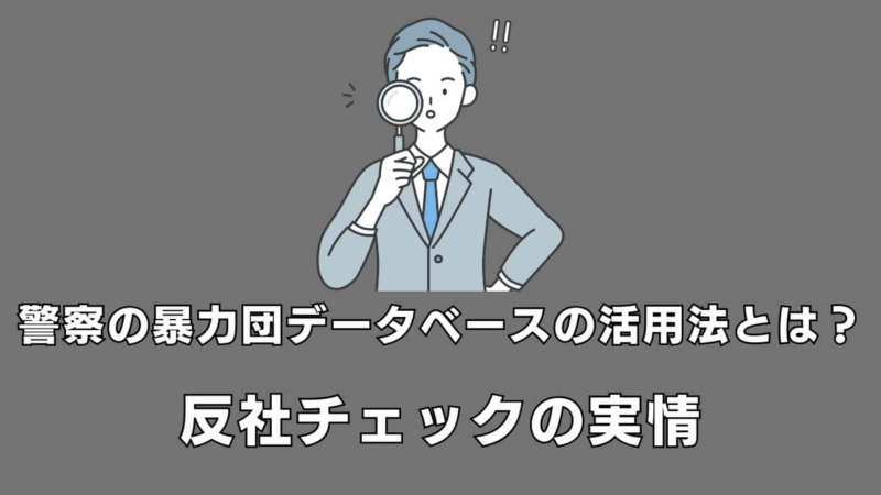 警察の暴力団データベースの活用法とは？反社チェックの実情