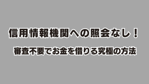 信用情報機関への照会なし！審査不要でお金を借りる究極の方法