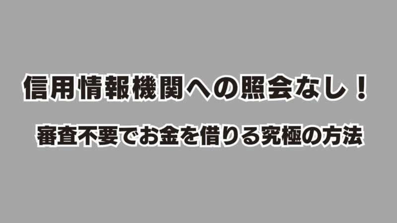 信用情報機関への照会なし！審査不要でお金を借りる究極の方法