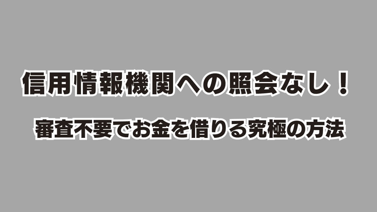 信用情報機関への照会なし！審査不要でお金を借りる究極の方法