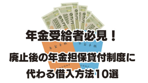 年金受給者必見！廃止後の年金担保貸付制度に代わる借入方法10選