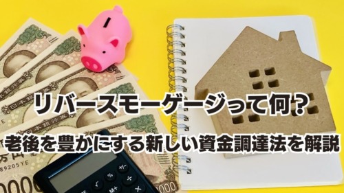 リバースモーゲージって何？老後を豊かにする新しい資金調達法を解説