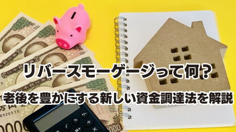リバースモーゲージって何？老後を豊かにする新しい資金調達法を解説